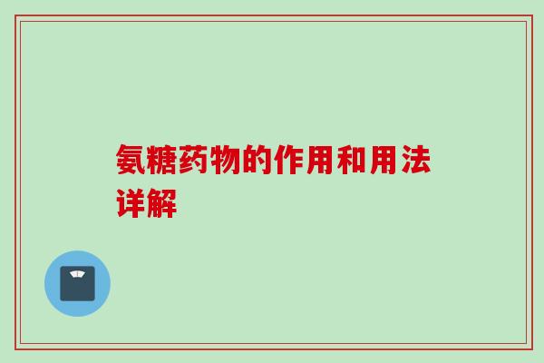 氨糖药物的作用和用法详解
