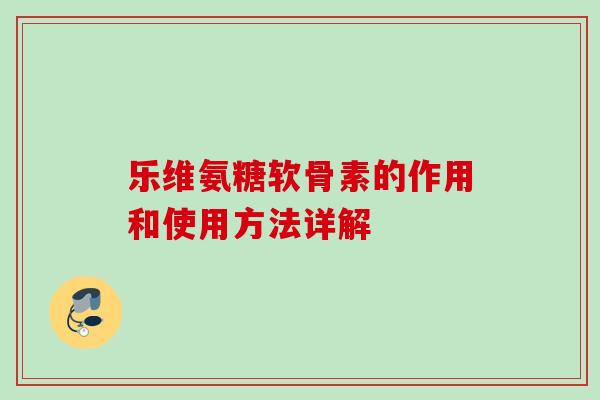 乐维氨糖软骨素的作用和使用方法详解
