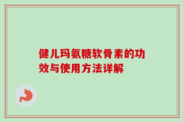 健儿玛氨糖软骨素的功效与使用方法详解