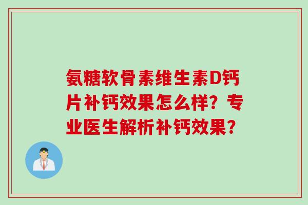 氨糖软骨素维生素D钙片补钙效果怎么样？专业医生解析补钙效果？