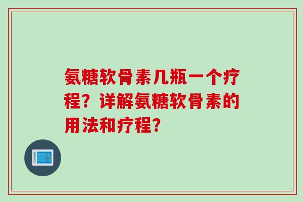 氨糖软骨素几瓶一个疗程？详解氨糖软骨素的用法和疗程？