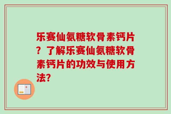 乐赛仙氨糖软骨素钙片？了解乐赛仙氨糖软骨素钙片的功效与使用方法？