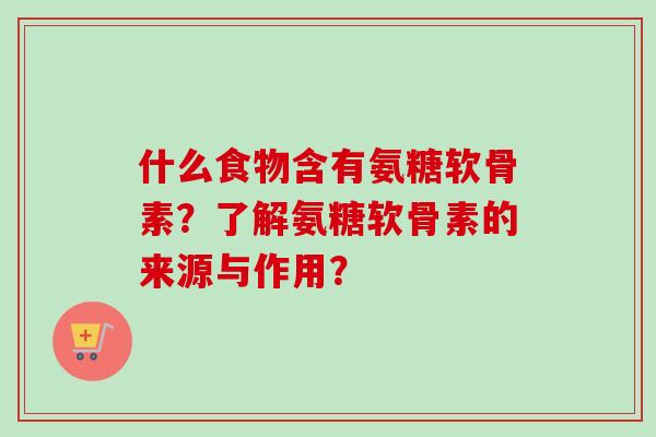 什么食物含有氨糖软骨素？了解氨糖软骨素的来源与作用？