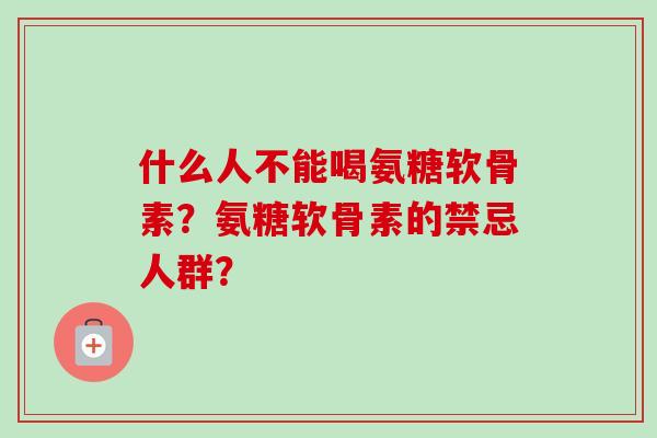 什么人不能喝氨糖软骨素？氨糖软骨素的禁忌人群？