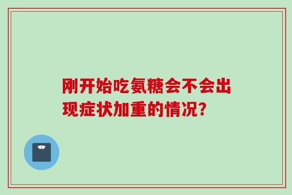 刚开始吃氨糖会不会出现症状加重的情况？