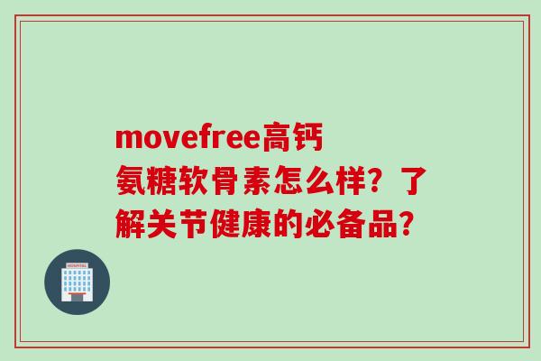 movefree高钙氨糖软骨素怎么样？了解关节健康的必备品？