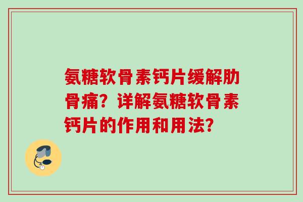 氨糖软骨素钙片缓解肋骨痛？详解氨糖软骨素钙片的作用和用法？