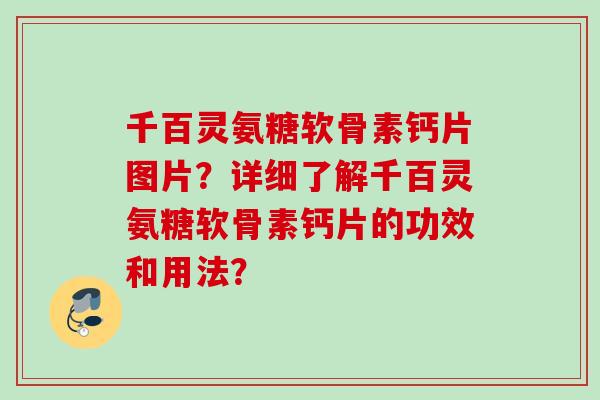千百灵氨糖软骨素钙片图片？详细了解千百灵氨糖软骨素钙片的功效和用法？