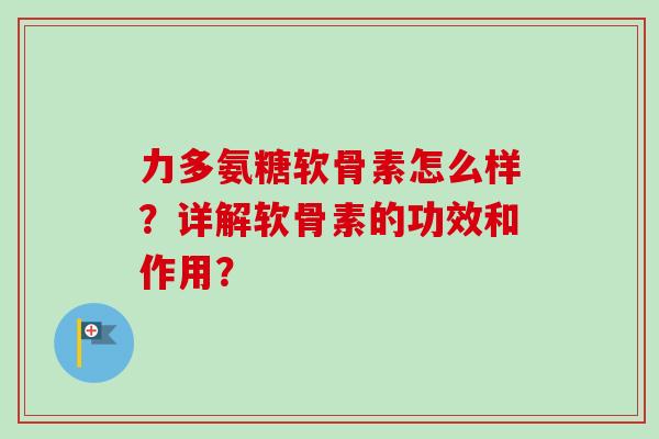 力多氨糖软骨素怎么样？详解软骨素的功效和作用？
