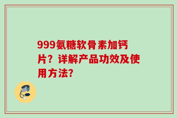 999氨糖软骨素加钙片？详解产品功效及使用方法？