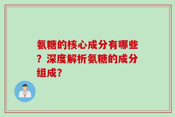 氨糖的核心成分有哪些？深度解析氨糖的成分组成？