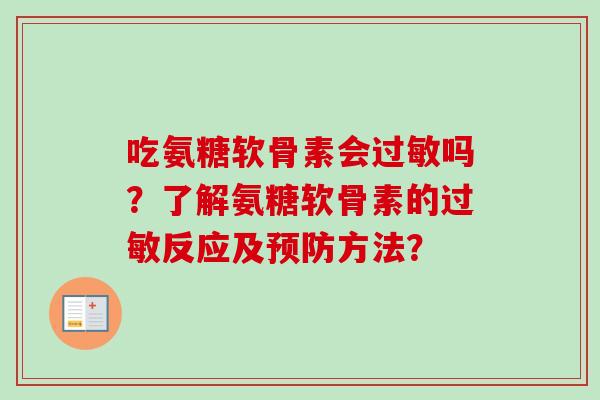吃氨糖软骨素会过敏吗？了解氨糖软骨素的过敏反应及预防方法？