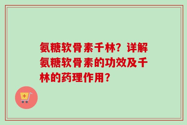 氨糖软骨素千林？详解氨糖软骨素的功效及千林的药理作用？
