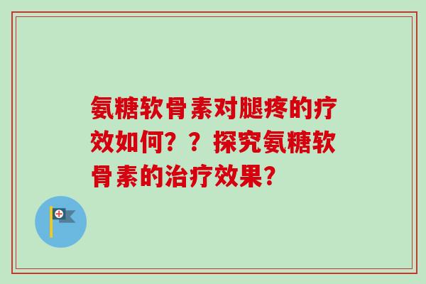 氨糖软骨素对腿疼的疗效如何？？探究氨糖软骨素的治疗效果？