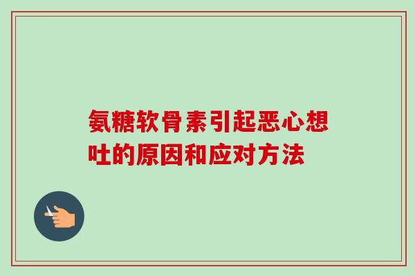 氨糖软骨素引起恶心想吐的原因和应对方法