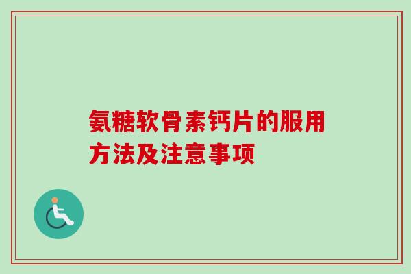 氨糖软骨素钙片的服用方法及注意事项