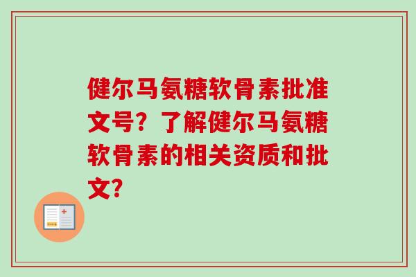 健尔马氨糖软骨素批准文号？了解健尔马氨糖软骨素的相关资质和批文？