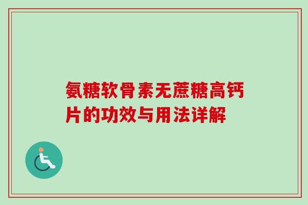 氨糖软骨素无蔗糖高钙片的功效与用法详解