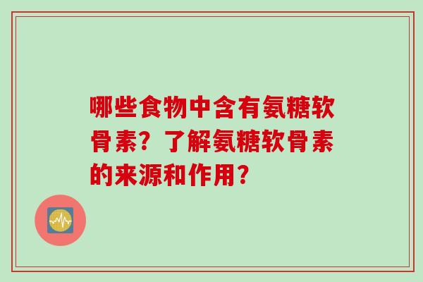 哪些食物中含有氨糖软骨素？了解氨糖软骨素的来源和作用？