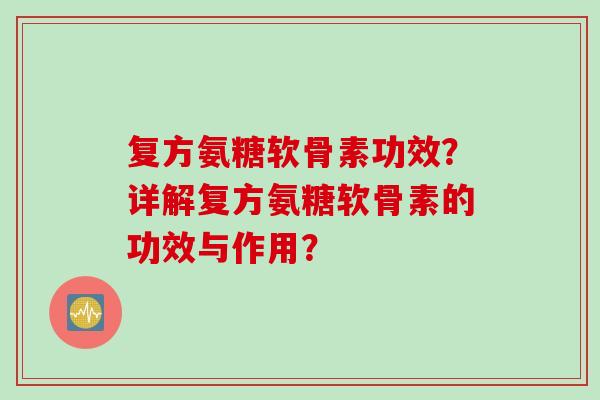 复方氨糖软骨素功效？详解复方氨糖软骨素的功效与作用？