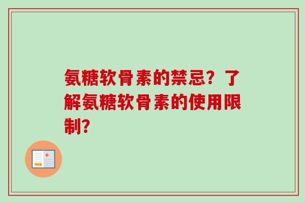 氨糖软骨素的禁忌?了解氨糖软骨素的使用限制? 氨糖软骨素的禁忌?了解氨糖软骨素的使用限制?