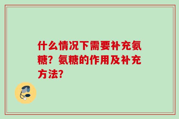 什么情况下需要补充氨糖？氨糖的作用及补充方法？