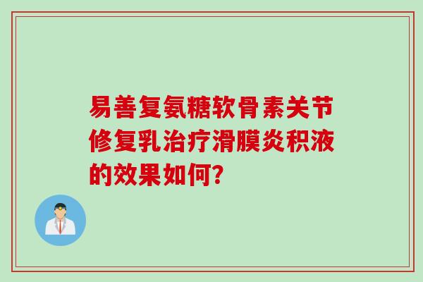 易善复氨糖软骨素关节修复乳治疗滑膜炎积液的效果如何？
