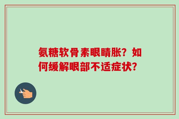 氨糖软骨素眼睛胀？如何缓解眼部不适症状？