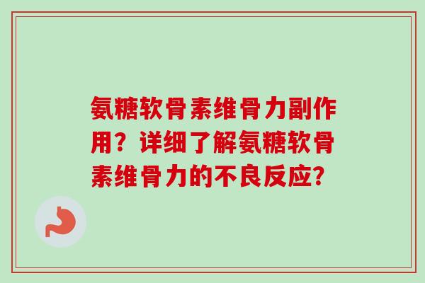 氨糖软骨素维骨力副作用？详细了解氨糖软骨素维骨力的不良反应？