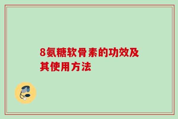 8氨糖软骨素的功效及其使用方法