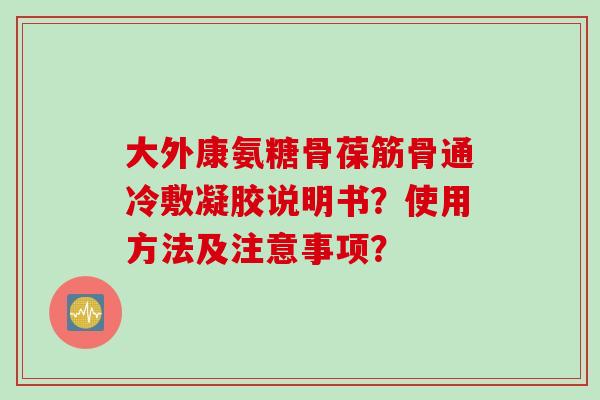 大外康氨糖骨葆筋骨通冷敷凝胶说明书？使用方法及注意事项？