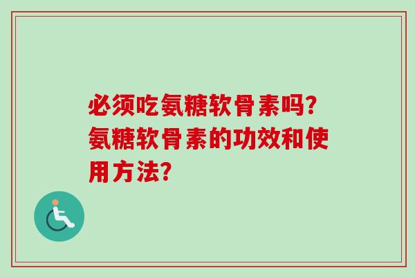 必须吃氨糖软骨素吗？氨糖软骨素的功效和使用方法？