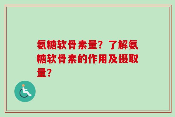 氨糖软骨素量?了解氨糖软骨素的作用及摄取量? 氨糖软骨素量?了解氨糖软骨素的作用及摄取量?