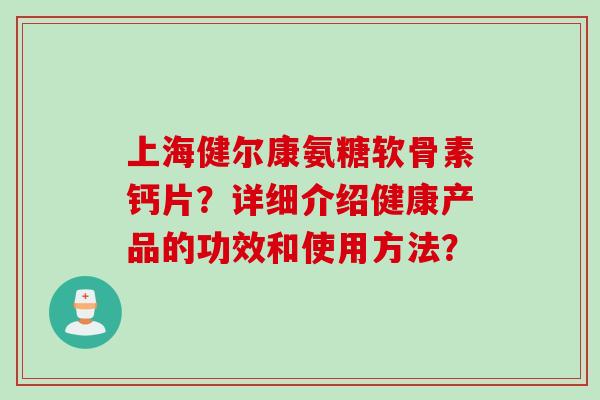 上海健尔康氨糖软骨素钙片？详细介绍健康产品的功效和使用方法？
