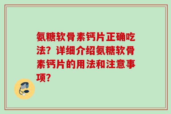 氨糖软骨素钙片正确吃法？详细介绍氨糖软骨素钙片的用法和注意事项？