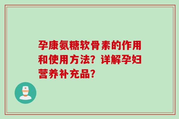 孕康氨糖软骨素的作用和使用方法？详解孕妇营养补充品？