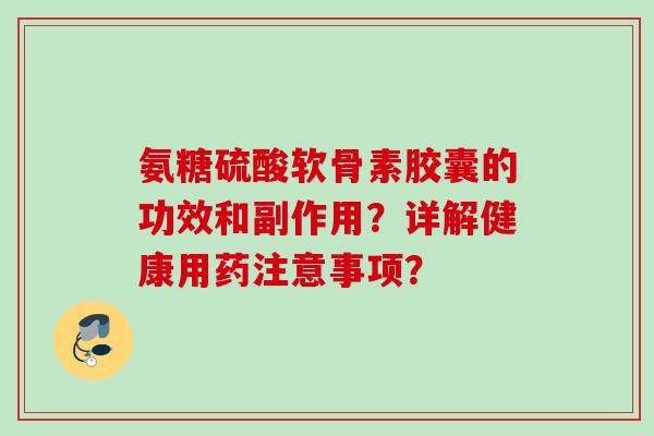 氨糖硫酸软骨素胶囊的功效和副作用？详解健康用药注意事项？