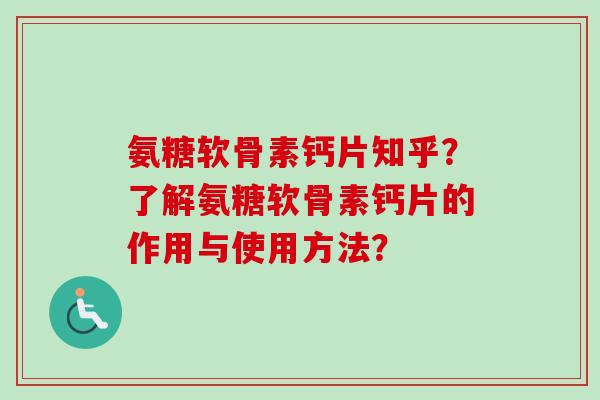 氨糖软骨素钙片知乎？了解氨糖软骨素钙片的作用与使用方法？