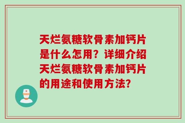 天烂氨糖软骨素加钙片是什么怎用？详细介绍天烂氨糖软骨素加钙片的用途和使用方法？