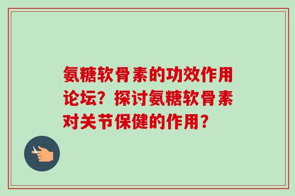 氨糖软骨素的功效作用论坛？探讨氨糖软骨素对关节保健的作用？
