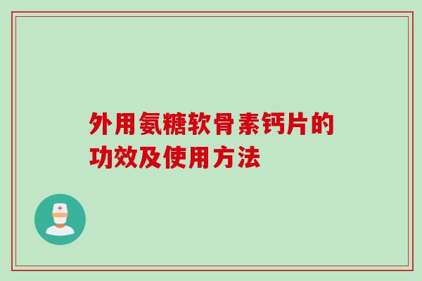 外用氨糖软骨素钙片的功效及使用方法