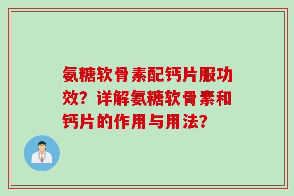 氨糖软骨素配钙片服功效？详解氨糖软骨素和钙片的作用与用法？