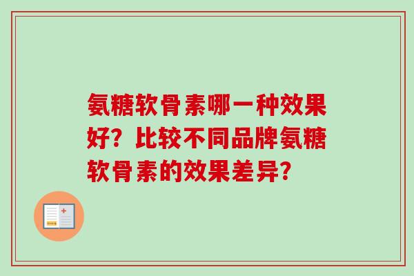 氨糖软骨素哪一种效果好？比较不同品牌氨糖软骨素的效果差异？