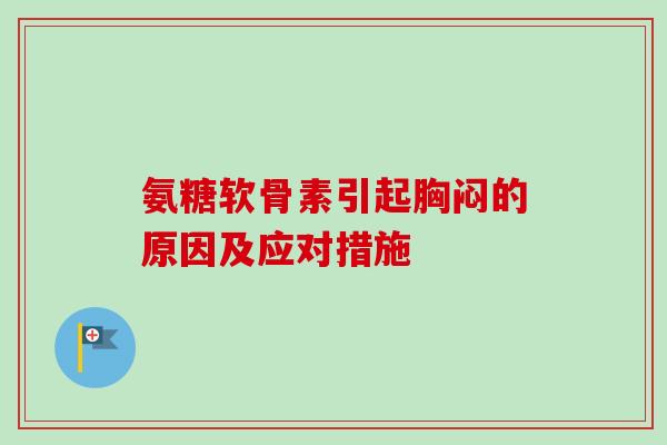 氨糖软骨素引起胸闷的原因及应对措施