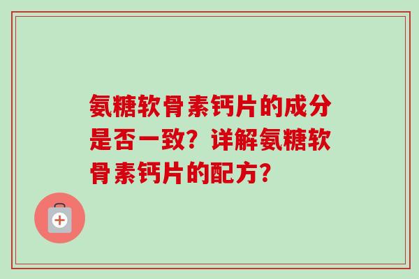 氨糖软骨素钙片的成分是否一致？详解氨糖软骨素钙片的配方？