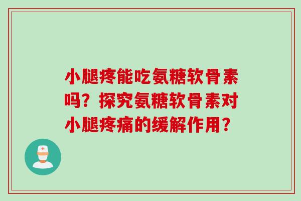 小腿疼能吃氨糖软骨素吗？探究氨糖软骨素对小腿疼痛的缓解作用？