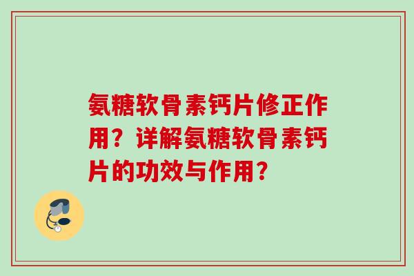 氨糖软骨素钙片修正作用？详解氨糖软骨素钙片的功效与作用？