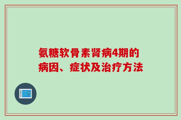 氨糖软骨素肾病4期的病因、症状及治疗方法