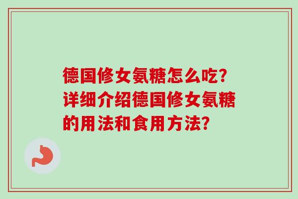 德国修女氨糖怎么吃?详细介绍德国修女氨糖的用法和食用方法? 德国修女氨糖怎么吃?详细介绍德国修女氨糖的用法和食用方法?