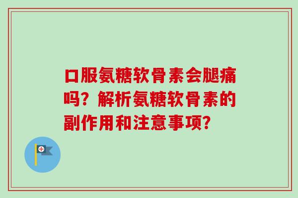 口服氨糖软骨素会腿痛吗？解析氨糖软骨素的副作用和注意事项？